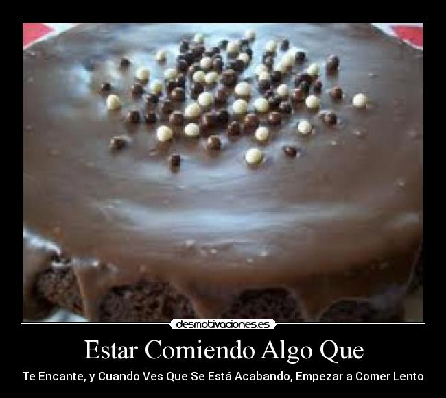 Estar Comiendo Algo Que - Te Encante, y Cuando Ves Que Se Está Acabando, Empezar a Comer Lento