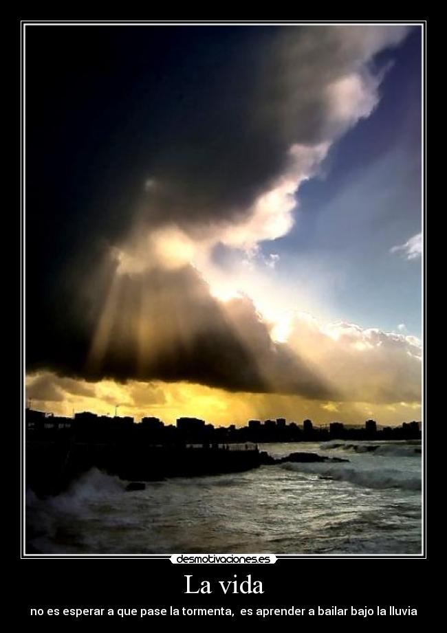 La vida - no es esperar a que pase la tormenta,  es aprender a bailar bajo la lluvia