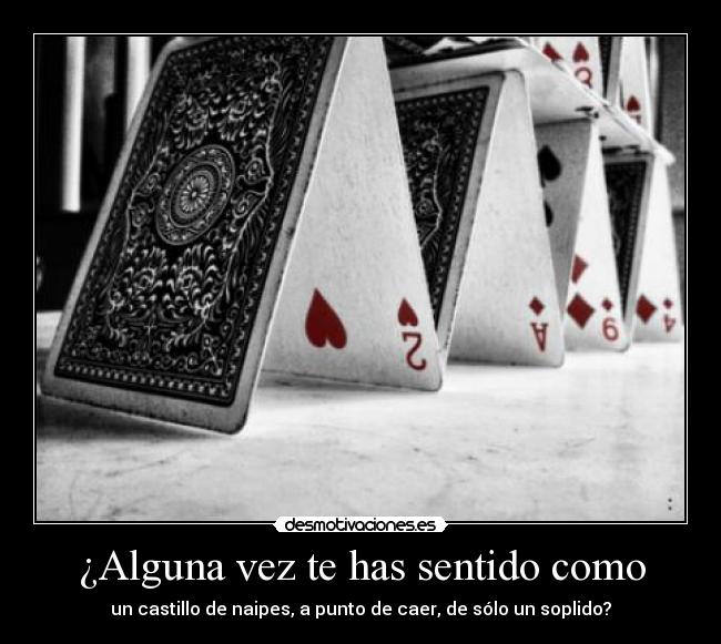 ¿Alguna vez te has sentido como - un castillo de naipes, a punto de caer, de sólo un soplido?