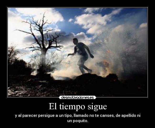 El tiempo sigue - y al parecer persigue a un tipo, llamado no te canses, de apellido ni un poquito.