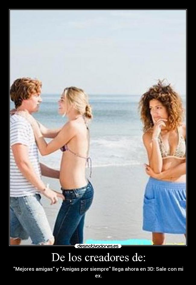 De los creadores de: - Mejores amigas y Amigas por siempre llega ahora en 3D: Sale con mi ex.