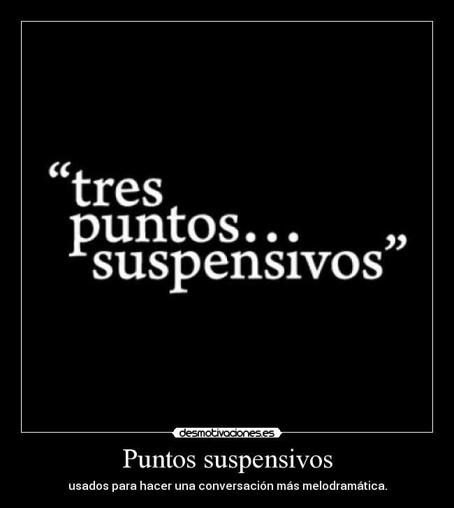 Puntos suspensivos - usados para hacer una conversación más melodramática.