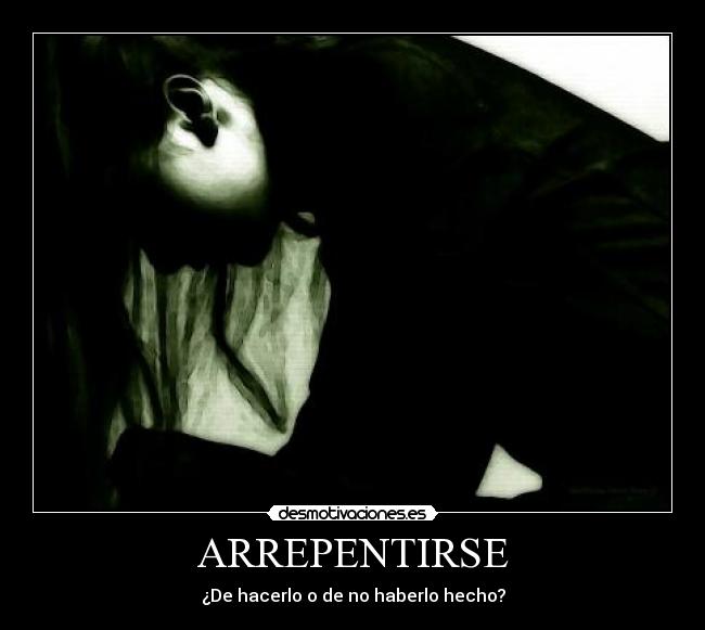 ARREPENTIRSE - ¿De hacerlo o de no haberlo hecho?
