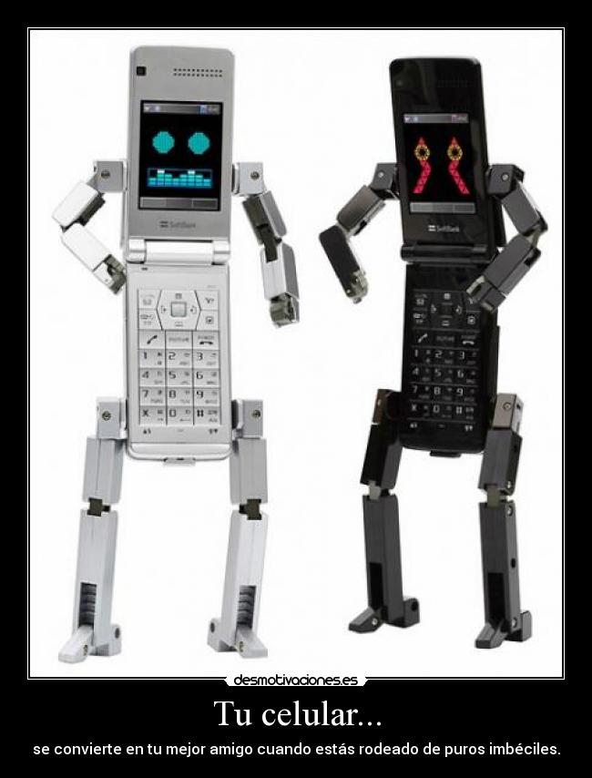 Tu celular... - se convierte en tu mejor amigo cuando estás rodeado de puros imbéciles.