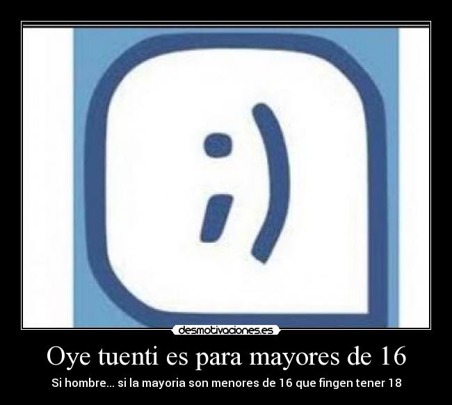 Oye tuenti es para mayores de 16 - Si hombre... si la mayoria son menores de 16 que fingen tener 18