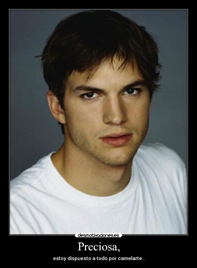 Preciosa, - estoy dispuesto a todo por camelarte .