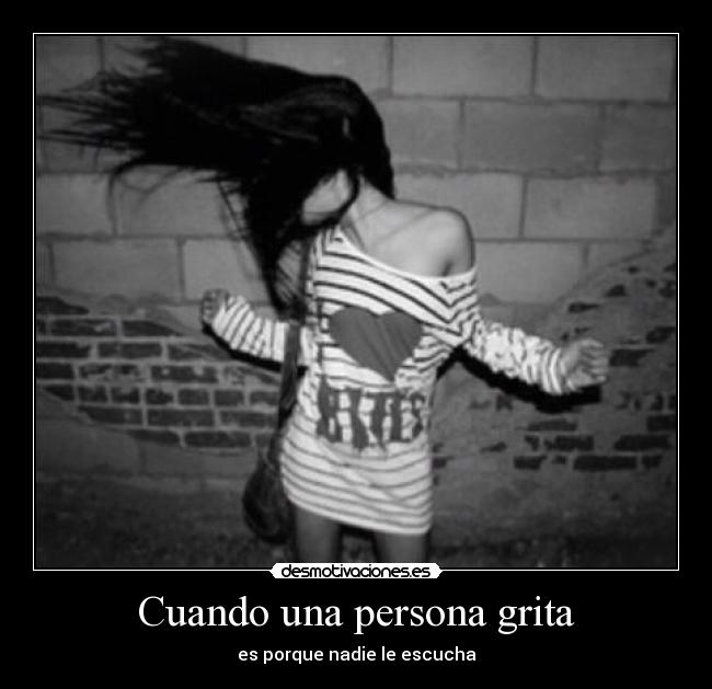 Cuando una persona grita - es porque nadie le escucha