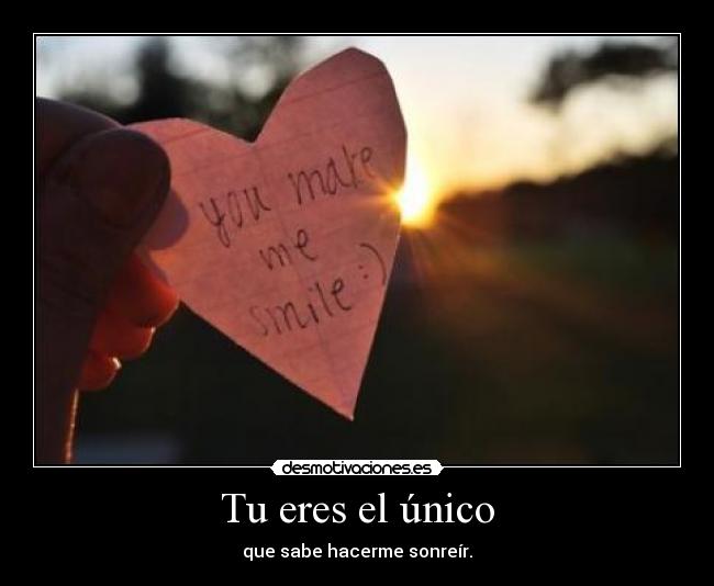 Tu eres el único - que sabe hacerme sonreír.