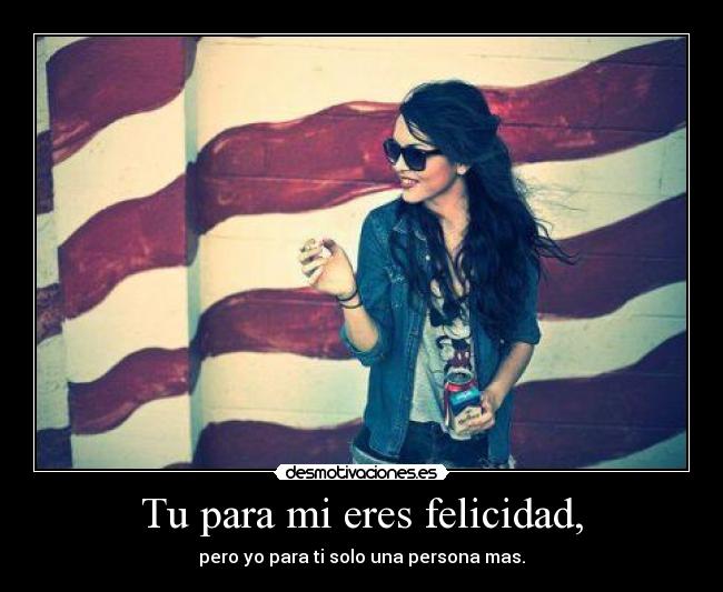 Tu para mi eres felicidad, -