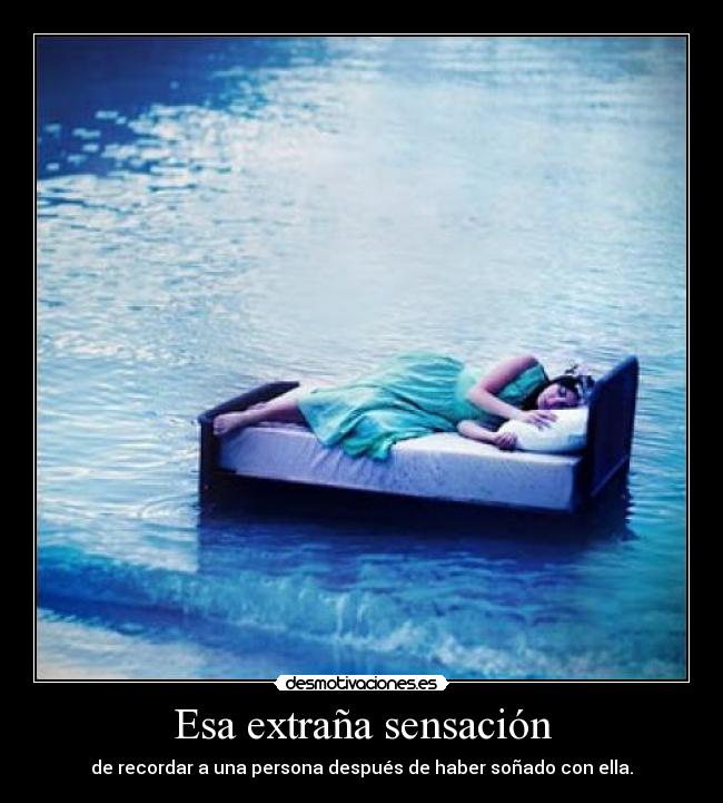 Esa extraña sensación - de recordar a una persona después de haber soñado con ella.