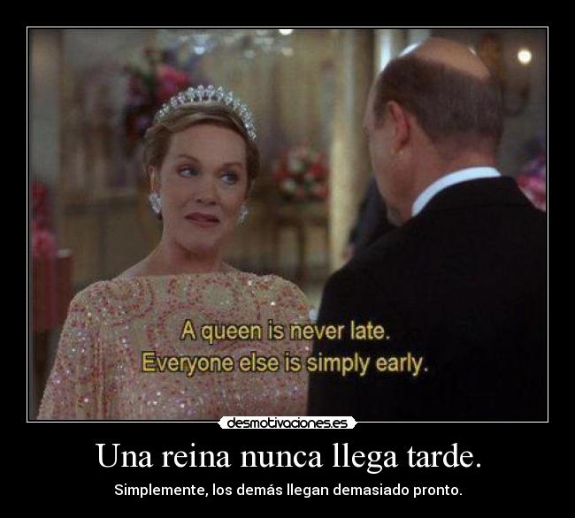 Una reina nunca llega tarde. -