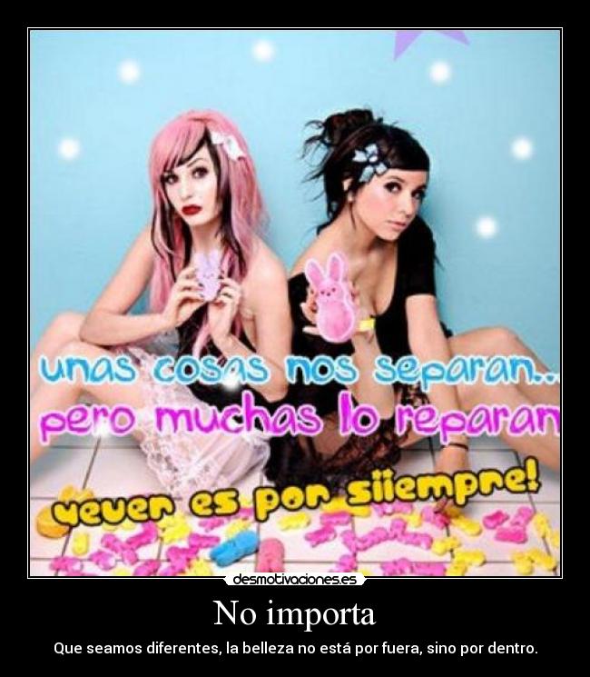 No importa - Que seamos diferentes, la belleza no está por fuera, sino por dentro.