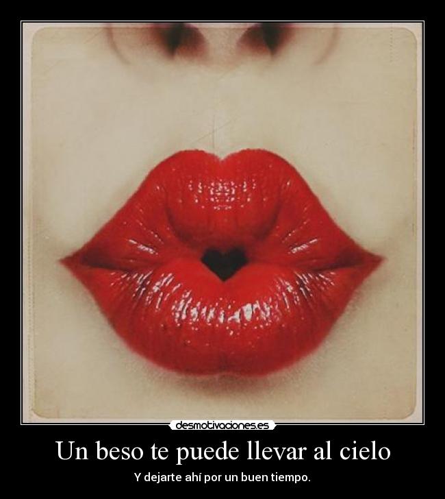 Un beso te puede llevar al cielo - Y dejarte ahí por un buen tiempo.