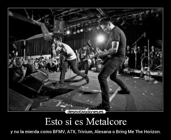 Esto sí es Metalcore - y no la mierda como BFMV, A7X, Trivium, Alesana o Bring Me The Horizon.