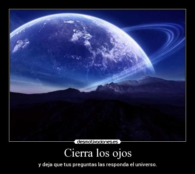 Cierra los ojos - y deja que tus preguntas las responda el universo.