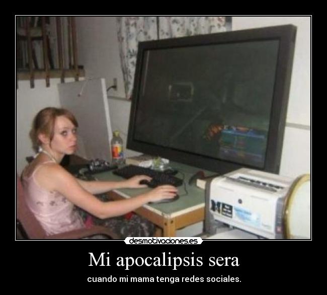 Mi apocalipsis sera - cuando mi mama tenga redes sociales.