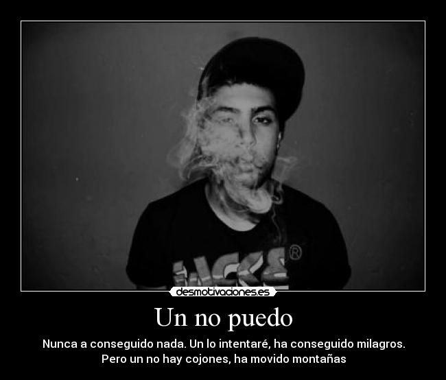 Un no puedo - Nunca a conseguido nada. Un lo intentaré, ha conseguido milagros.
Pero un no hay cojones, ha movido montañas