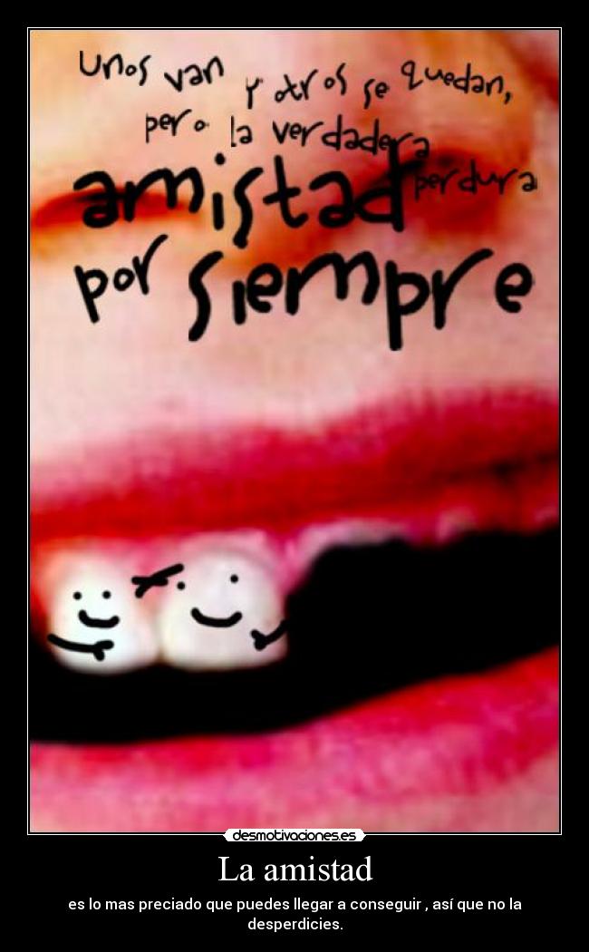 La amistad - es lo mas preciado que puedes llegar a conseguir , así que no la desperdicies.