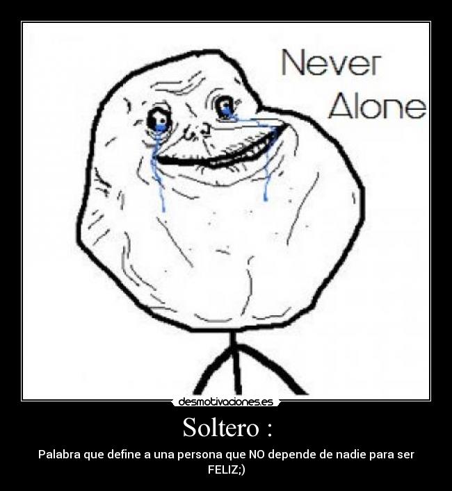 Soltero : - Palabra que define a una persona que NO depende de nadie para ser FELIZ;)