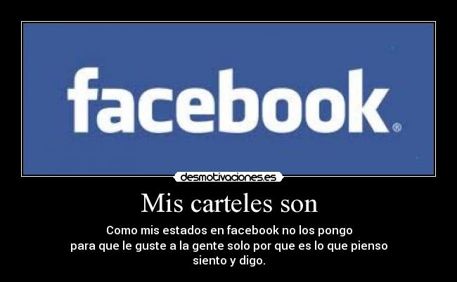 Mis carteles son - Como mis estados en facebook no los pongo
para que le guste a la gente solo por que es lo que pienso
siento y digo.