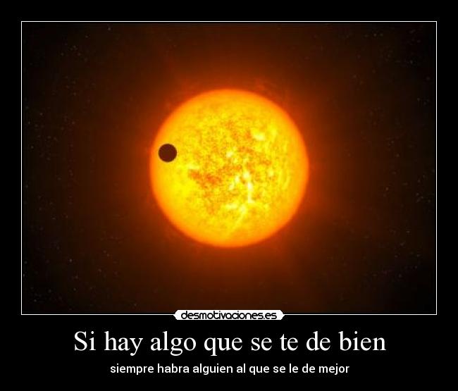 Si hay algo que se te de bien - siempre habra alguien al que se le de mejor