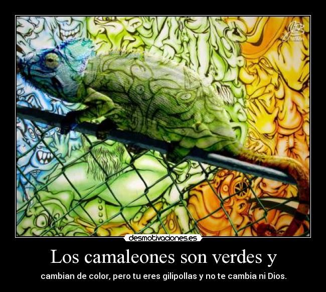 Los camaleones son verdes y - cambian de color, pero tu eres gilipollas y no te cambia ni Dios.