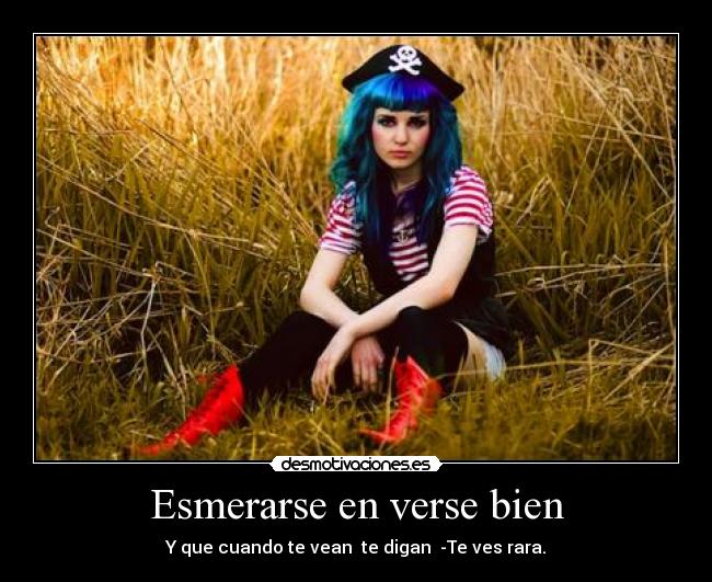 Esmerarse en verse bien - Y que cuando te vean te digan -Te ves rara.