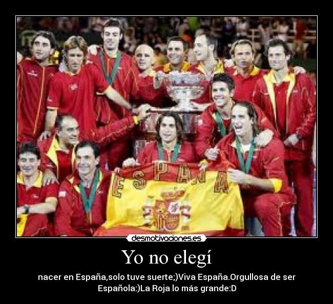 Yo no elegí - nacer en España,solo tuve suerte;)Viva España.Orgullosa de ser
Española:)La Roja lo más grande:D