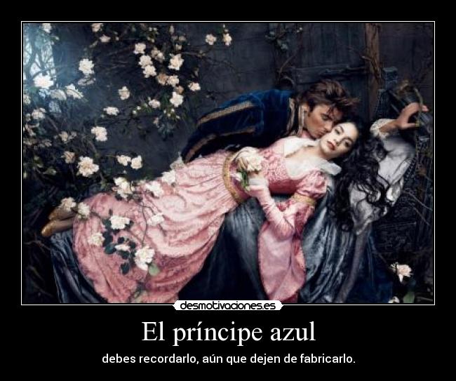 El príncipe azul - debes recordarlo, aún que dejen de fabricarlo.