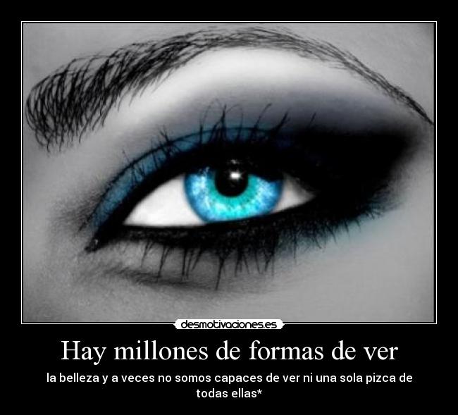 Hay millones de formas de ver - la belleza y a veces no somos capaces de ver ni una sola pizca de todas ellas*