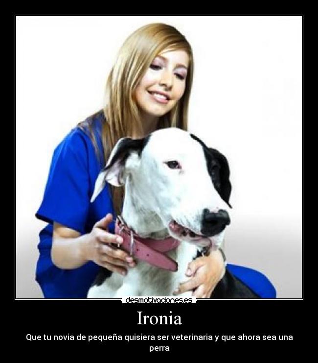 Ironia - Que tu novia de pequeña quisiera ser veterinaria y que ahora sea una perra