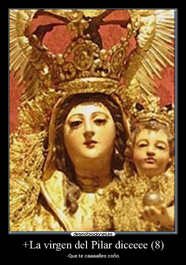 +La virgen del Pilar diceeee (8) - -Que te caaaalles coño.