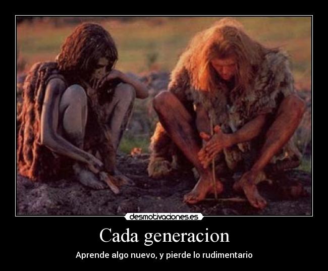 Cada generacion - Aprende algo nuevo, y pierde lo rudimentario