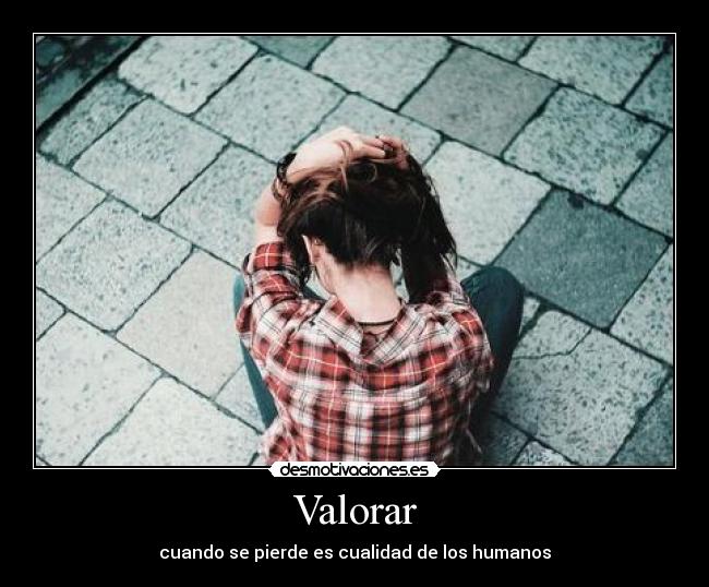 Valorar - cuando se pierde es cualidad de los humanos