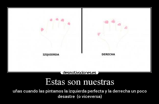 Estas son nuestras - uñas cuando las pintamos la izquierda perfecta y la derrecha un poco
desastre (o viceversa)