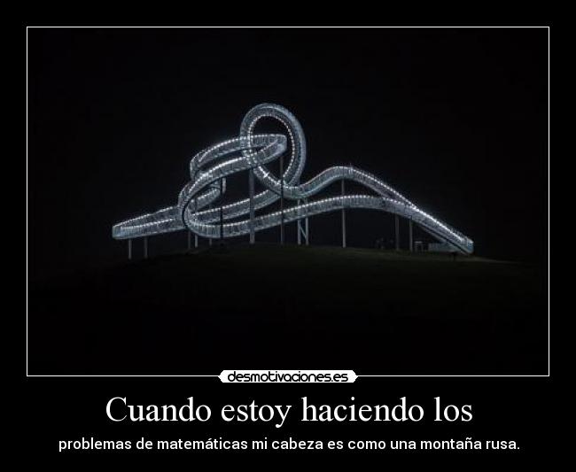 Cuando estoy haciendo los - problemas de matemáticas mi cabeza es como una montaña rusa.