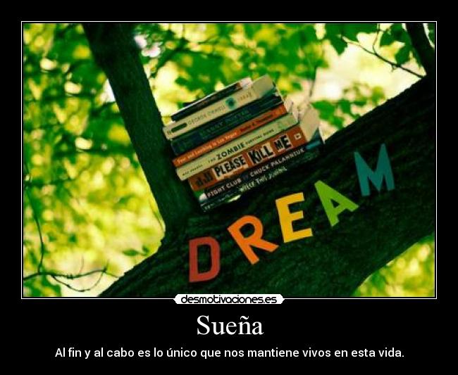 Sueña - Al fin y al cabo es lo único que nos mantiene vivos en esta vida.
