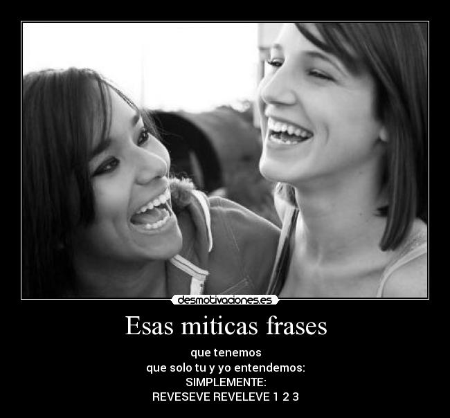 Esas miticas frases - que tenemos
que solo tu y yo entendemos:
SIMPLEMENTE:
REVESEVE REVELEVE 1 2 3