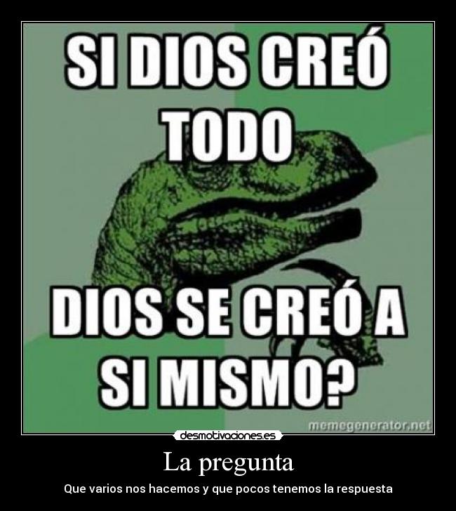 La pregunta - Que varios nos hacemos y que pocos tenemos la respuesta