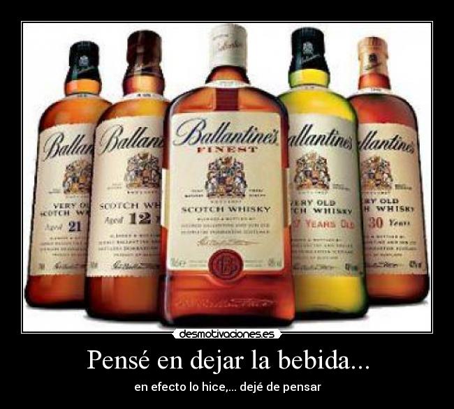 Pensé en dejar la bebida... - en efecto lo hice,... dejé de pensar