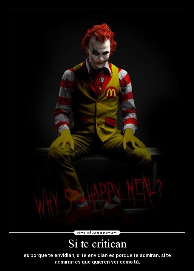 Si te critican - es porque te envidian, si te envidian es porque te admiran, si te
admiran es que quieren ser como tú.