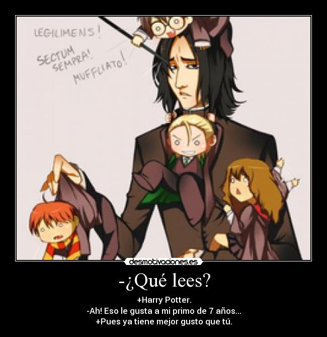 -¿Qué lees? - +Harry Potter.
-Ah! Eso le gusta a mi primo de 7 años...
+Pues ya tiene mejor gusto que tú.