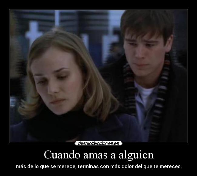 Cuando amas a alguien - más de lo que se merece, terminas con más dolor del que te mereces.