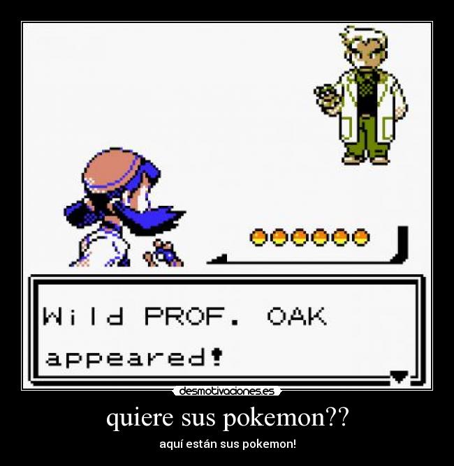 quiere sus pokemon?? - aquí están sus pokemon!