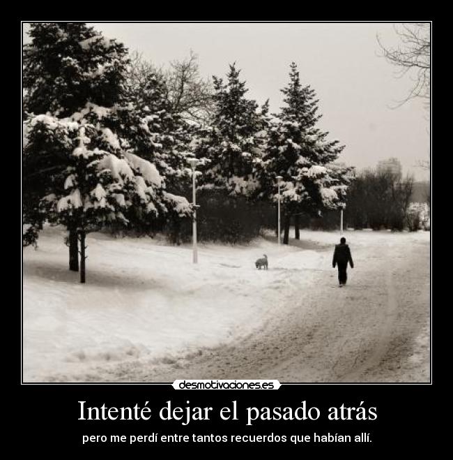 Intenté dejar el pasado atrás - pero me perdí entre tantos recuerdos que habían allí.