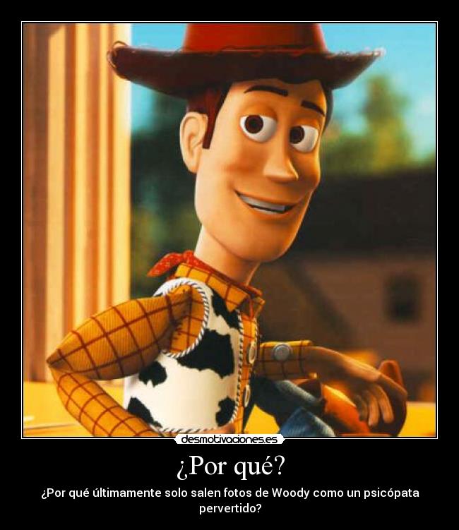 ¿Por qué? - ¿Por qué últimamente solo salen fotos de Woody como un psicópata pervertido?