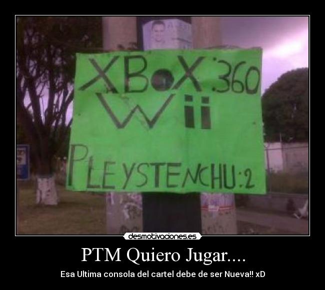 PTM Quiero Jugar.... - Esa Ultima consola del cartel debe de ser Nueva!! xD