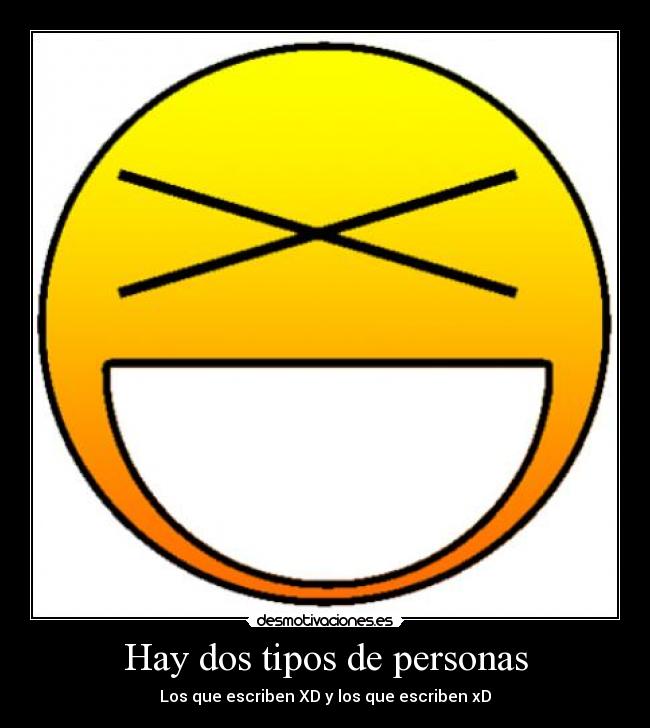 Hay dos tipos de personas - Los que escriben XD y los que escriben xD