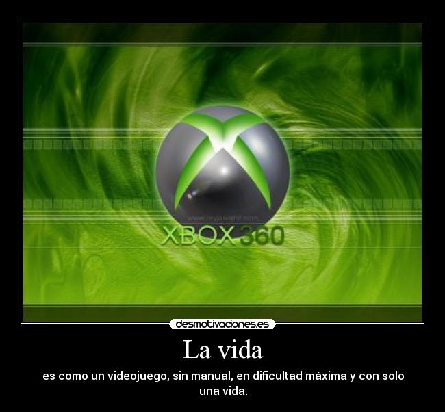 La vida - es como un videojuego, sin manual, en dificultad máxima y con solo una vida.