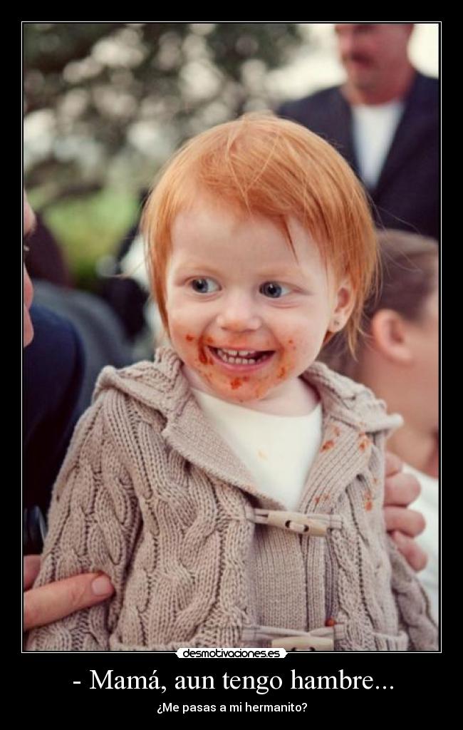 - Mamá, aun tengo hambre... -